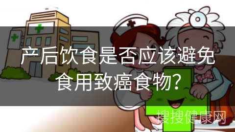 产后饮食是否应该避免食用致癌食物？