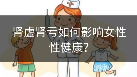 肾虚肾亏如何影响女性性健康？