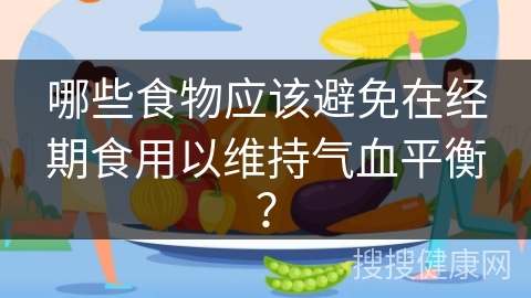 哪些食物应该避免在经期食用以维持气血平衡？