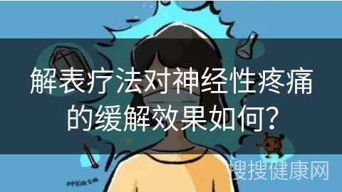 解表疗法对神经性疼痛的缓解效果如何？