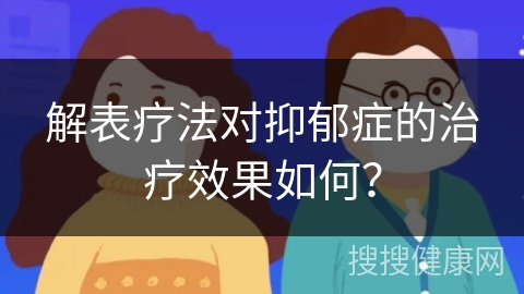 解表疗法对抑郁症的治疗效果如何？