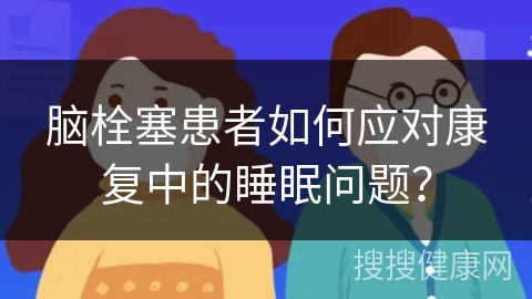 脑栓塞患者如何应对康复中的睡眠问题？