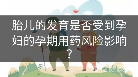 胎儿的发育是否受到孕妇的孕期用药风险影响？