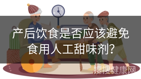 产后饮食是否应该避免食用人工甜味剂？