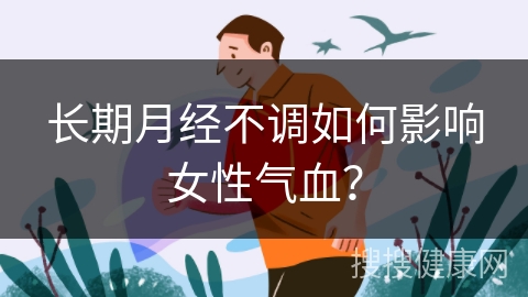 长期月经不调如何影响女性气血？