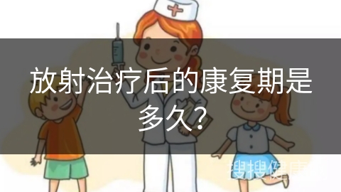 放射治疗后的康复期是多久？