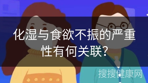 化湿与食欲不振的严重性有何关联？