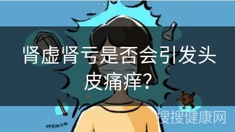 肾虚肾亏是否会引发头皮痛痒？