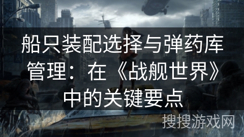 船只装配选择与弹药库管理：在《战舰世界》中的关键要点