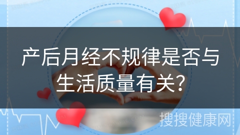 产后月经不规律是否与生活质量有关？