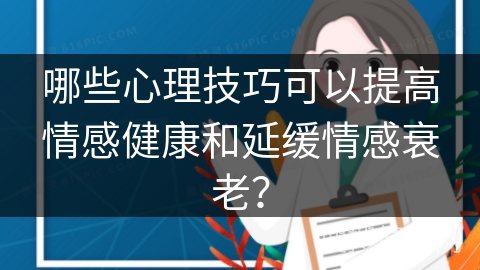 哪些心理技巧可以提高情感健康和延缓情感衰老？