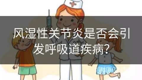 风湿性关节炎是否会引发呼吸道疾病？