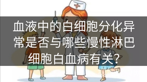 血液中的白细胞分化异常是否与哪些慢性淋巴细胞白血病有关？