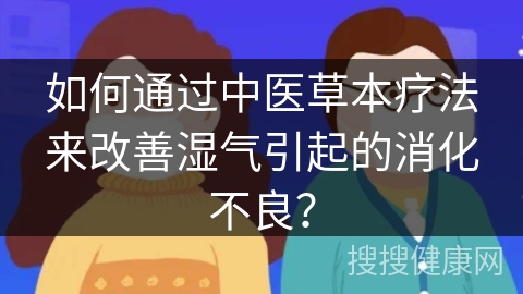 如何通过中医草本疗法来改善湿气引起的消化不良？