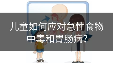 儿童如何应对急性食物中毒和胃肠病？