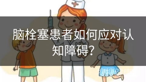 脑栓塞患者如何应对认知障碍？