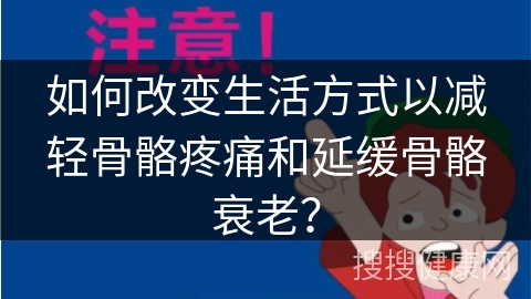 如何改变生活方式以减轻骨骼疼痛和延缓骨骼衰老？