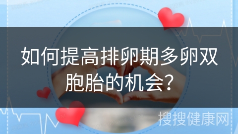 如何提高排卵期多卵双胞胎的机会？