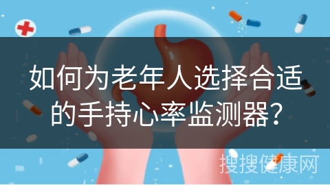 如何为老年人选择合适的手持心率监测器？