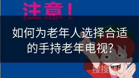 如何为老年人选择合适的手持老年电视？