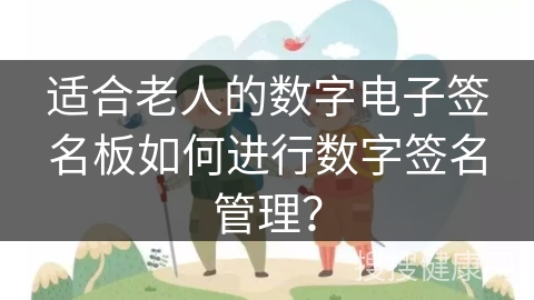 适合老人的数字电子签名板如何进行数字签名管理？