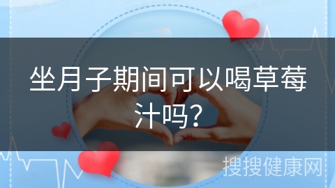 坐月子期间可以喝草莓汁吗？