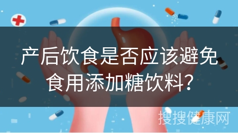 产后饮食是否应该避免食用添加糖饮料？