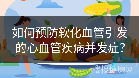 如何预防软化血管引发的心血管疾病并发症？