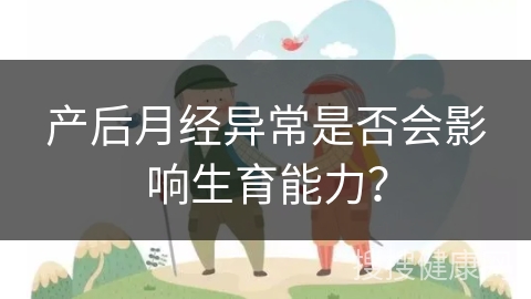 产后月经异常是否会影响生育能力？