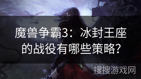 魔兽争霸3：冰封王座的战役有哪些策略？