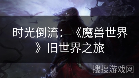 时光倒流：《魔兽世界》旧世界之旅