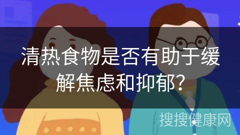 清热食物是否有助于缓解焦虑和抑郁？