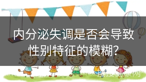 内分泌失调是否会导致性别特征的模糊？