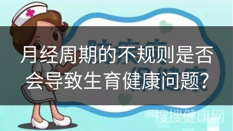 月经周期的不规则是否会导致生育健康问题？