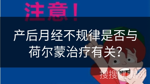 产后月经不规律是否与荷尔蒙治疗有关？