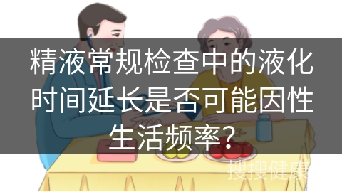 精液常规检查中的液化时间延长是否可能因性生活频率？