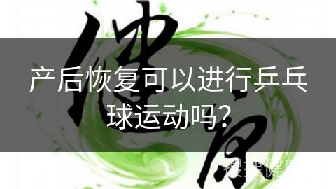 产后恢复可以进行乒乓球运动吗？