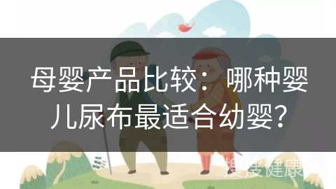 母婴产品比较：哪种婴儿尿布最适合幼婴？