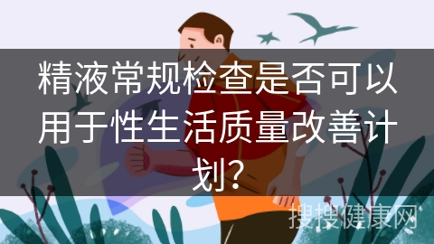 精液常规检查是否可以用于性生活质量改善计划？