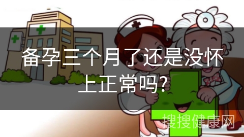 备孕三个月了还是没怀上正常吗?