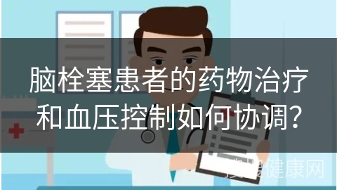 脑栓塞患者的药物治疗和血压控制如何协调？