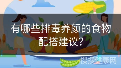 有哪些排毒养颜的食物配搭建议？