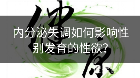 内分泌失调如何影响性别发育的性欲？