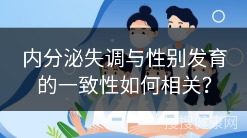 内分泌失调与性别发育的一致性如何相关？