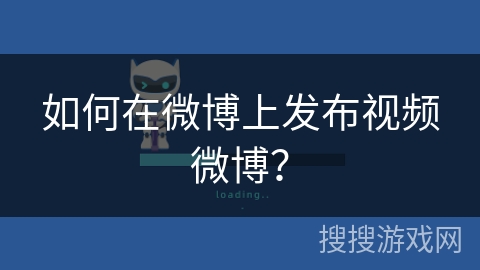 如何在微博上发布视频微博？