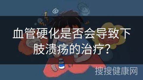 血管硬化是否会导致下肢溃疡的治疗？