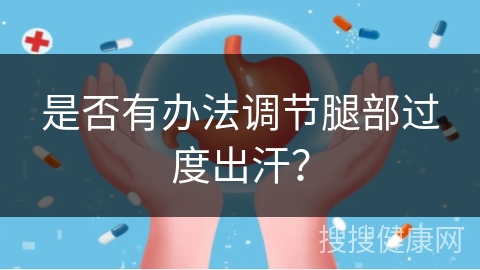 是否有办法调节腿部过度出汗？