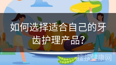 如何选择适合自己的牙齿护理产品？