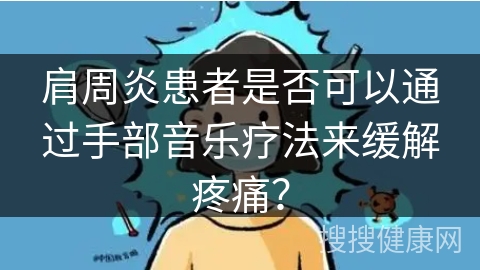 肩周炎患者是否可以通过手部音乐疗法来缓解疼痛？