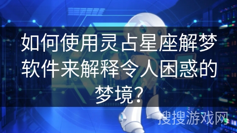 如何使用灵占星座解梦软件来解释令人困惑的梦境？